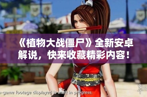 《植物大战僵尸》全新安卓解说，快来收藏精彩内容！