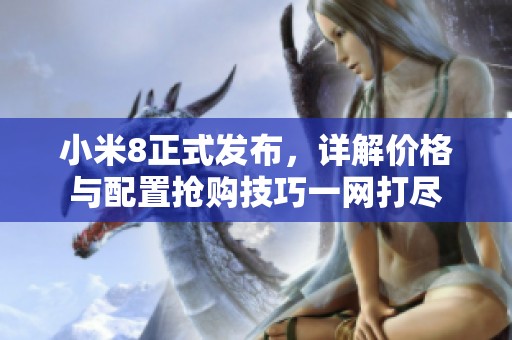 小米8正式发布，详解价格与配置抢购技巧一网打尽