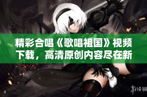 精彩合唱《歌唱祖国》视频下载，高清原创内容尽在新片场