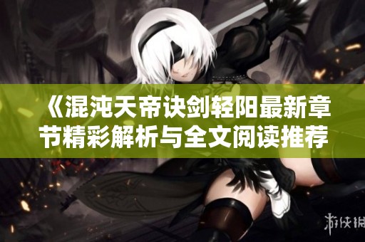 《混沌天帝诀剑轻阳最新章节精彩解析与全文阅读推荐》