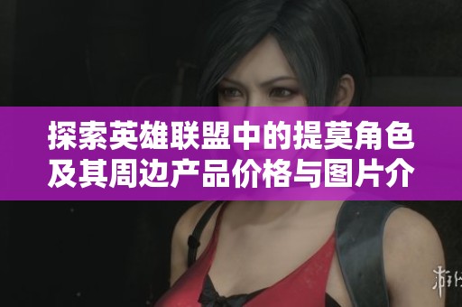 探索英雄联盟中的提莫角色及其周边产品价格与图片介绍