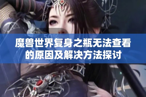 魔兽世界复身之瓶无法查看的原因及解决方法探讨