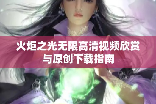 火炬之光无限高清视频欣赏与原创下载指南