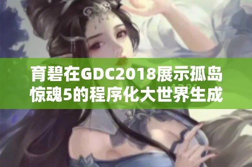 育碧在GDC2018展示孤岛惊魂5的程序化大世界生成技术