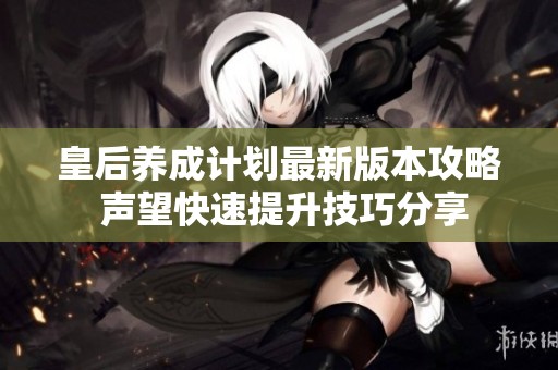 皇后养成计划最新版本攻略 声望快速提升技巧分享