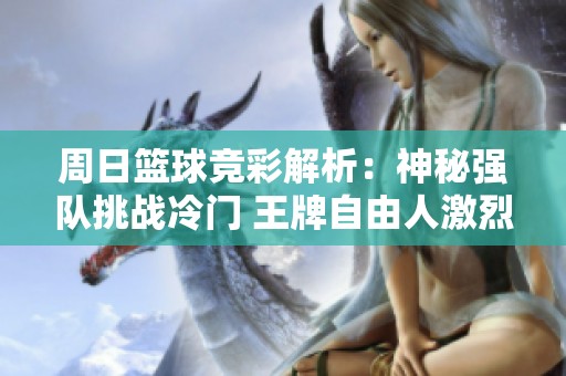 周日篮球竞彩解析：神秘强队挑战冷门 王牌自由人激烈对垒