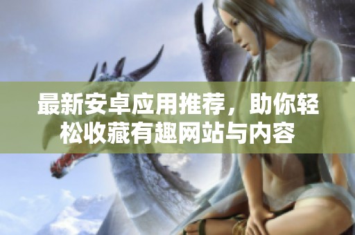 最新安卓应用推荐，助你轻松收藏有趣网站与内容
