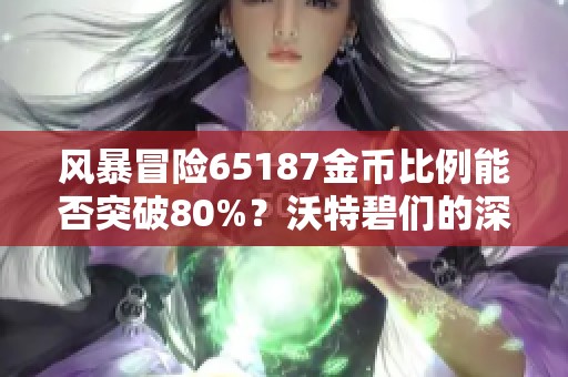风暴冒险65187金币比例能否突破80%？沃特碧们的深度探讨