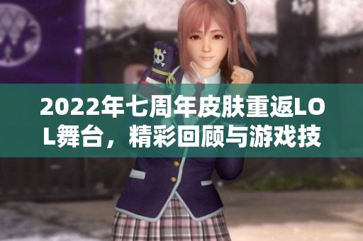 2022年七周年皮肤重返LOL舞台，精彩回顾与游戏技巧分享