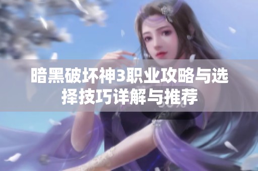 暗黑破坏神3职业攻略与选择技巧详解与推荐
