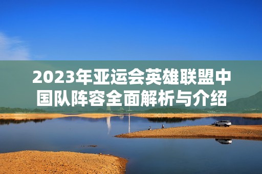 2023年亚运会英雄联盟中国队阵容全面解析与介绍