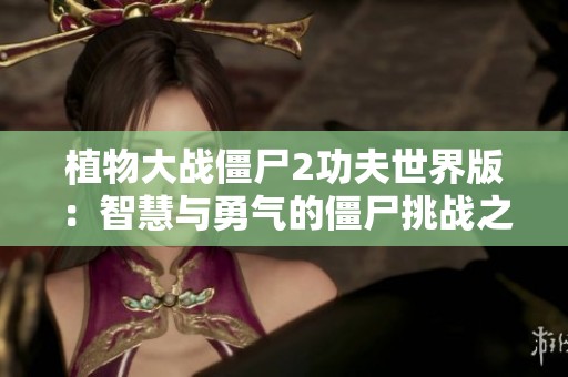 植物大战僵尸2功夫世界版：智慧与勇气的僵尸挑战之旅