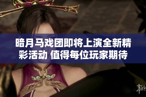 暗月马戏团即将上演全新精彩活动 值得每位玩家期待