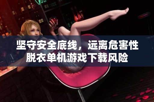 坚守安全底线，远离危害性脱衣单机游戏下载风险