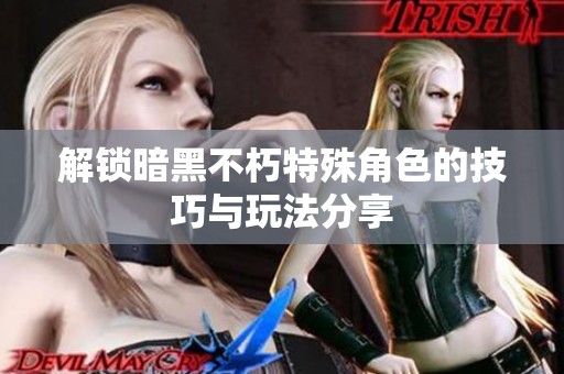 解锁暗黑不朽特殊角色的技巧与玩法分享