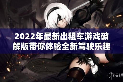 2022年最新出租车游戏破解版带你体验全新驾驶乐趣与挑战