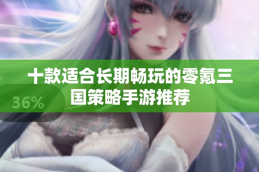 十款适合长期畅玩的零氪三国策略手游推荐