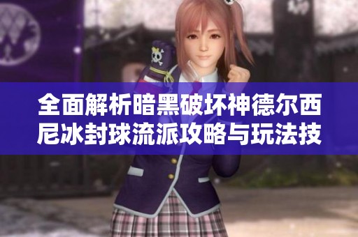 全面解析暗黑破坏神德尔西尼冰封球流派攻略与玩法技巧