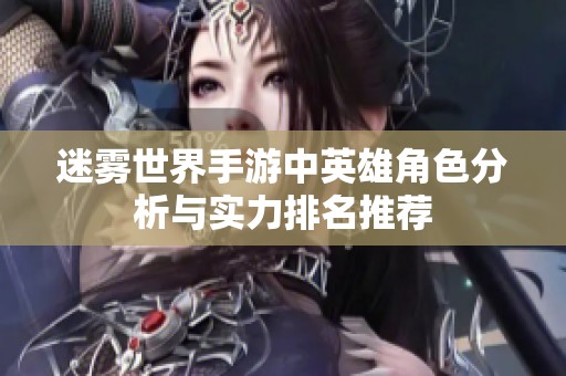 迷雾世界手游中英雄角色分析与实力排名推荐