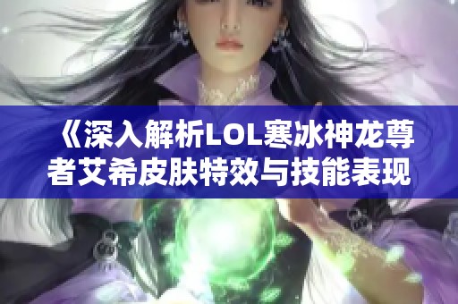 《深入解析LOL寒冰神龙尊者艾希皮肤特效与技能表现》