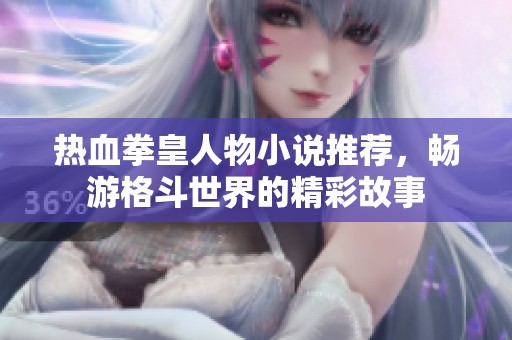 热血拳皇人物小说推荐，畅游格斗世界的精彩故事