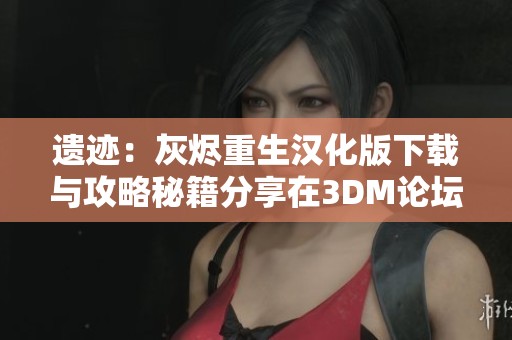 遗迹：灰烬重生汉化版下载与攻略秘籍分享在3DM论坛