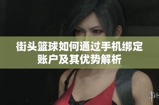 街头篮球如何通过手机绑定账户及其优势解析
