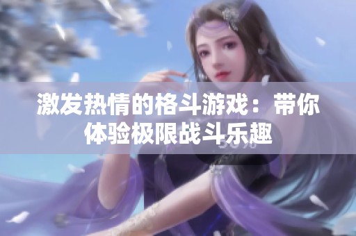 激发热情的格斗游戏：带你体验极限战斗乐趣