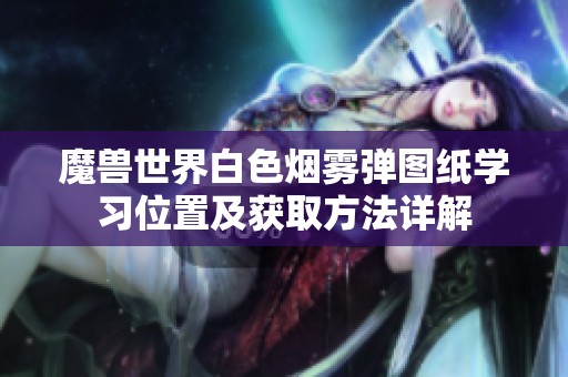 魔兽世界白色烟雾弹图纸学习位置及获取方法详解
