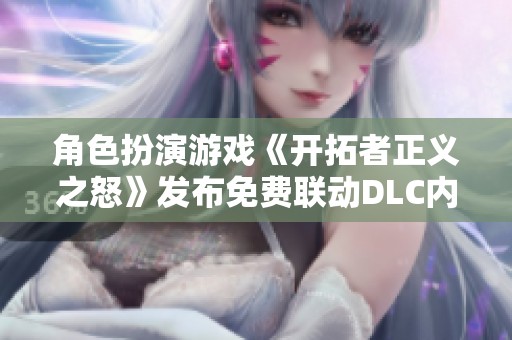 角色扮演游戏《开拓者正义之怒》发布免费联动DLC内容更新