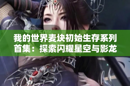 我的世界麦块初始生存系列首集：探索闪耀星空与影龙的冒险之旅