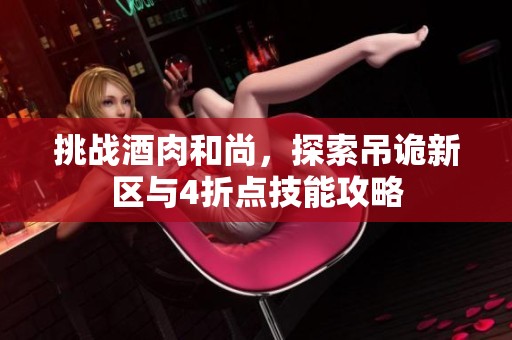 挑战酒肉和尚，探索吊诡新区与4折点技能攻略