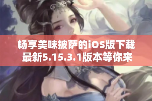 畅享美味披萨的iOS版下载 最新5.15.3.1版本等你来体验