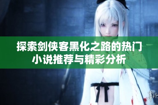 探索剑侠客黑化之路的热门小说推荐与精彩分析