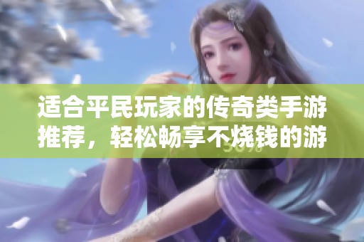 适合平民玩家的传奇类手游推荐，轻松畅享不烧钱的游戏体验