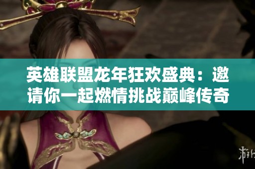 英雄联盟龙年狂欢盛典：邀请你一起燃情挑战巅峰传奇!