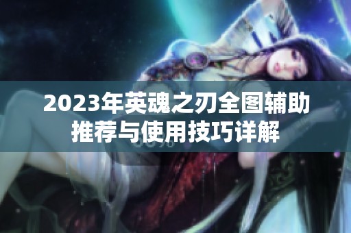 2023年英魂之刃全图辅助推荐与使用技巧详解