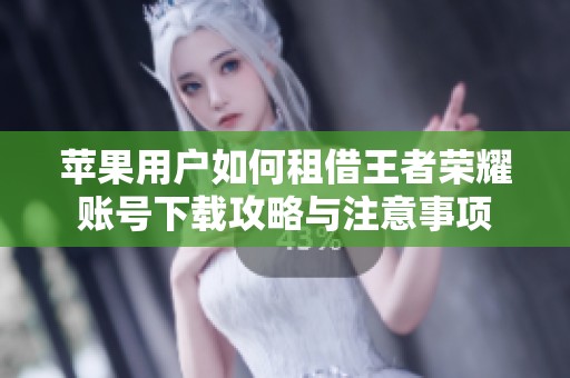 苹果用户如何租借王者荣耀账号下载攻略与注意事项