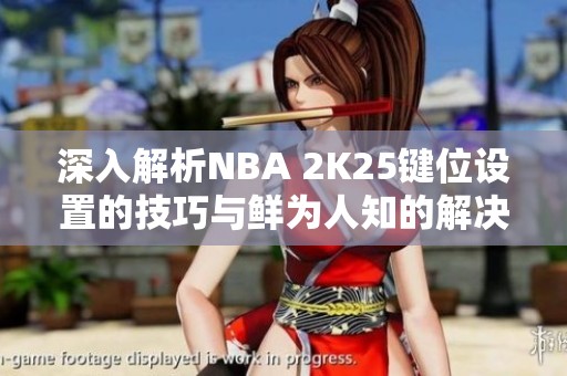 深入解析NBA 2K25键位设置的技巧与鲜为人知的解决方案