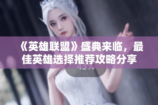 《英雄联盟》盛典来临，最佳英雄选择推荐攻略分享