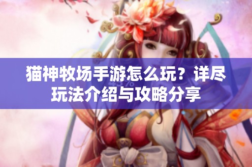 猫神牧场手游怎么玩？详尽玩法介绍与攻略分享