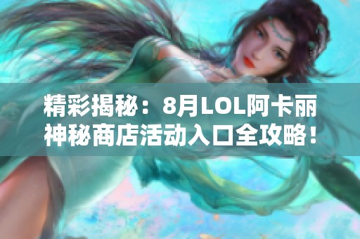 精彩揭秘：8月LOL阿卡丽神秘商店活动入口全攻略！