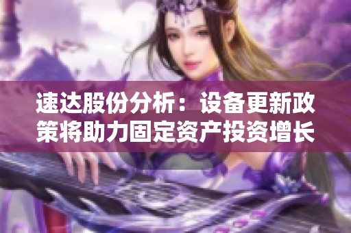 速达股份分析：设备更新政策将助力固定资产投资增长