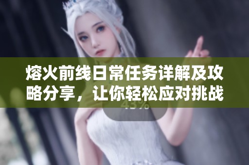 熔火前线日常任务详解及攻略分享，让你轻松应对挑战