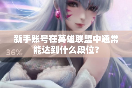 新手账号在英雄联盟中通常能达到什么段位？