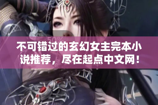 不可错过的玄幻女主完本小说推荐，尽在起点中文网！