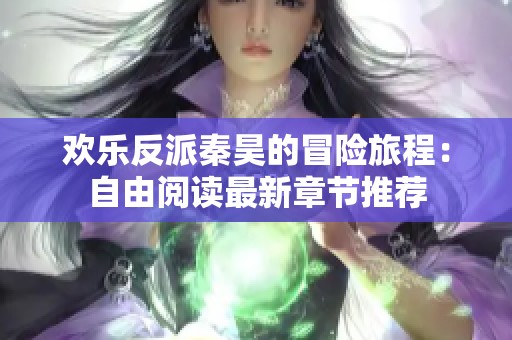 欢乐反派秦昊的冒险旅程：自由阅读最新章节推荐