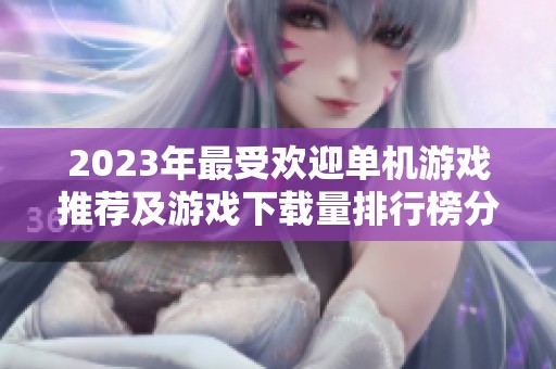 2023年最受欢迎单机游戏推荐及游戏下载量排行榜分析