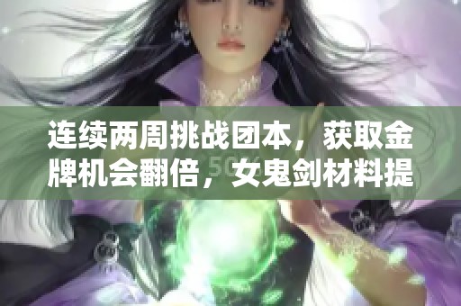 连续两周挑战团本，获取金牌机会翻倍，女鬼剑材料提升50%！