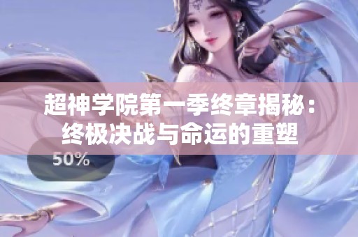 超神学院第一季终章揭秘：终极决战与命运的重塑